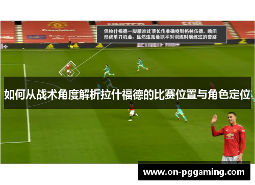 如何从战术角度解析拉什福德的比赛位置与角色定位