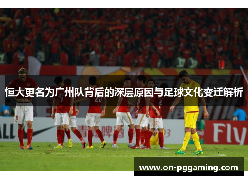 恒大更名为广州队背后的深层原因与足球文化变迁解析