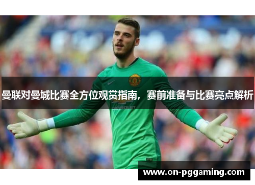 曼联对曼城比赛全方位观赏指南,赛前准备与比赛亮点解析 曼联对曼城比赛全方位观赏指南,赛前准备与比赛亮点解析