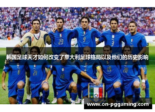 韩国足球天才如何改变了意大利足球格局以及他们的历史影响
