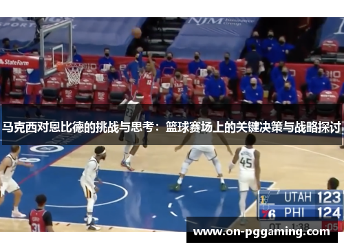 马克西对恩比德的挑战与思考:篮球赛场上的关键决策与战略探讨 马克西对恩比德的挑战与思考:篮球赛场上的关键决策与战略探讨