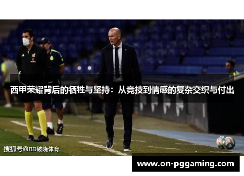 西甲荣耀背后的牺牲与坚持:从竞技到情感的复杂交织与付出 西甲荣耀背后的牺牲与坚持:从竞技到情感的复杂交织与付出