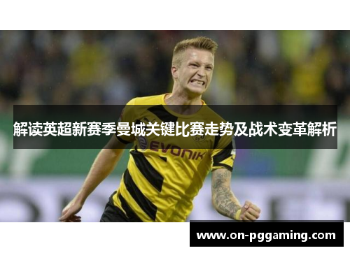 解读英超新赛季曼城关键比赛走势及战术变革解析