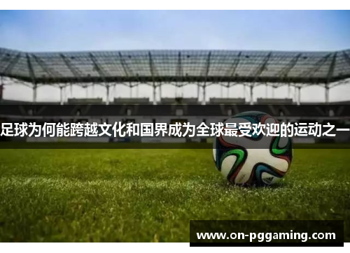 足球为何能跨越文化和国界成为全球最受欢迎的运动之一
