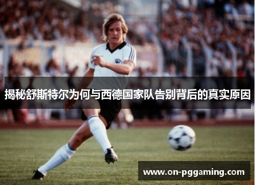揭秘舒斯特尔为何与西德国家队告别背后的真实原因