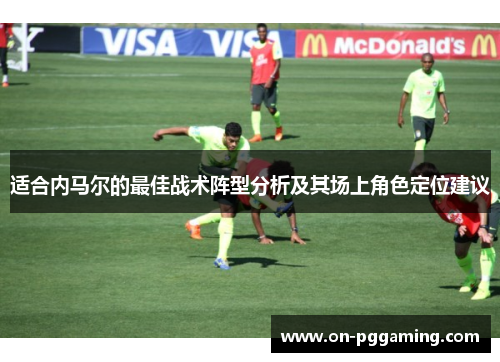 适合内马尔的最佳战术阵型分析及其场上角色定位建议