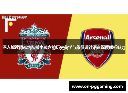 深入解读阿森纳队徽中蕴含的历史美学与象征设计语言深度解析魅力