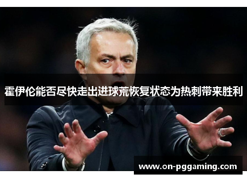 霍伊伦能否尽快走出进球荒恢复状态为热刺带来胜利