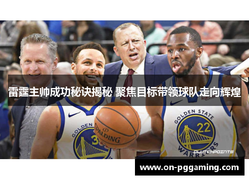 雷霆主帅成功秘诀揭秘 聚焦目标带领球队走向辉煌