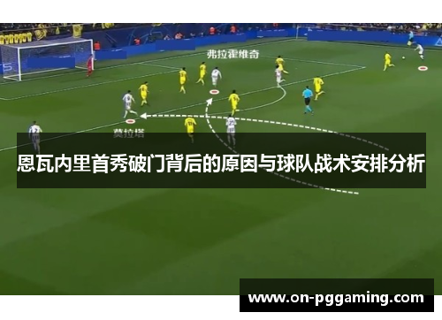 恩瓦内里首秀破门背后的原因与球队战术安排分析 恩瓦内里首秀破门背后的原因与球队战术安排分析