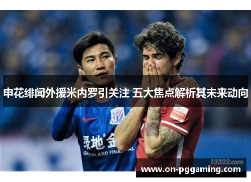 申花绯闻外援米内罗引关注 五大焦点解析其未来动向